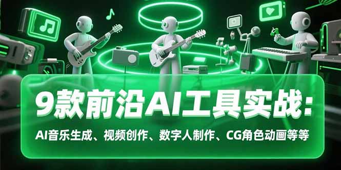 9款前沿AI工具实战课:AI音乐生成、视频创作、数字人制作、CG角色动画等等-聚林创库