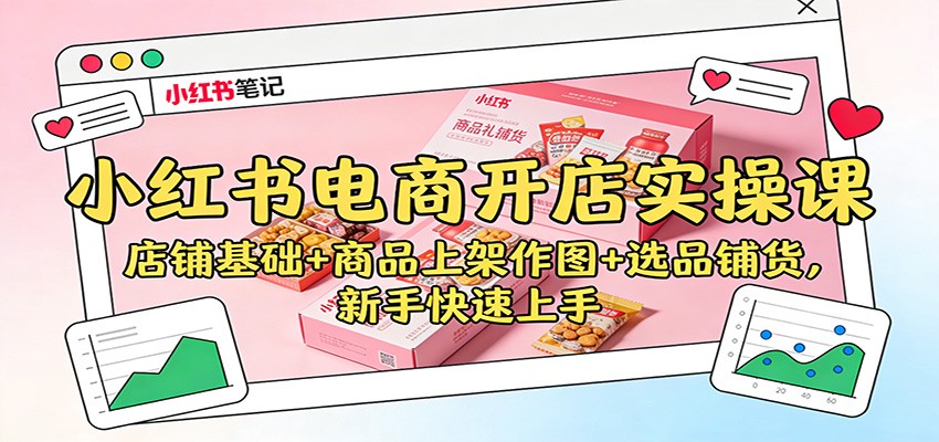 小红书电商开店实操课：店铺基础+商品上架作图+选品铺货，新手快速上手-聚林创库
