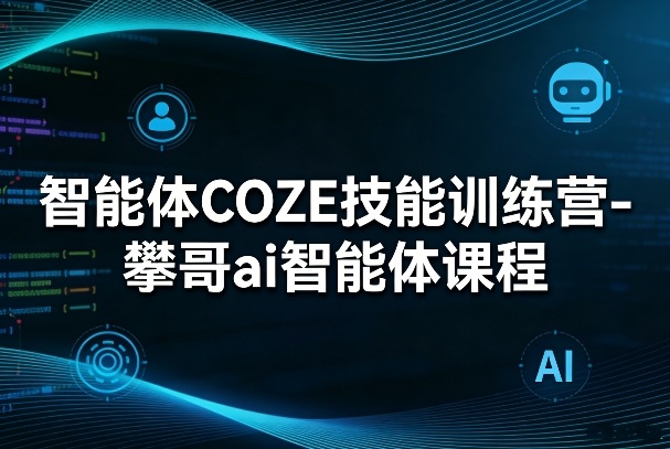 智能体COZE技能训练营-攀哥ai智能体课程-聚林创库