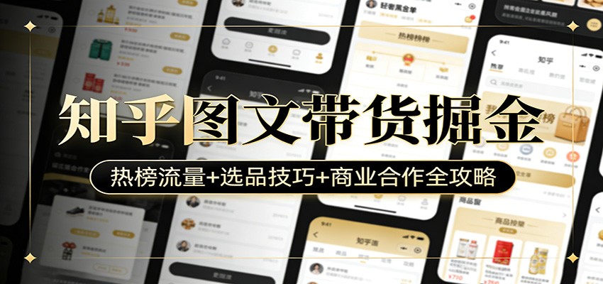 知乎图文带货掘金：热榜流量+选品技巧+商业合作全攻略-聚林创库
