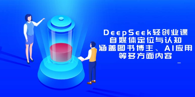DeepSeek轻创业课：自媒体定位与认知，涵盖图书博主、AI应用等多方面内容-聚林创库