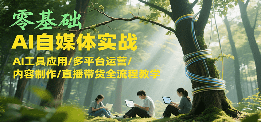 零基础AI自媒体实战，AI工具应用/多平台运营/内容制作/直播带货全流程教学-聚林创库