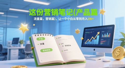 这份营销笔记(产品篇，流量篇，营销篇)，让一个小白从零到月入1W+-聚林创库