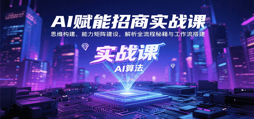 AI赋能招商实战课：思维构建、能力矩阵建设，解析全流程秘籍与工作流搭建-聚林创库