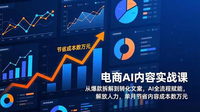 电商AI内容实战课，从爆款拆解到转化文案，AI全流程赋能，单月节省内容成本数万元-聚林创库