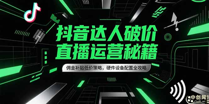 抖音达人破价直播运营秘籍，佣金补贴低价策略，硬件设备配置全攻略-聚林创库