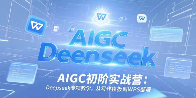 AIGC初阶实战营：Deepseek专项教学，从写作模板到WPS部署-聚林创库