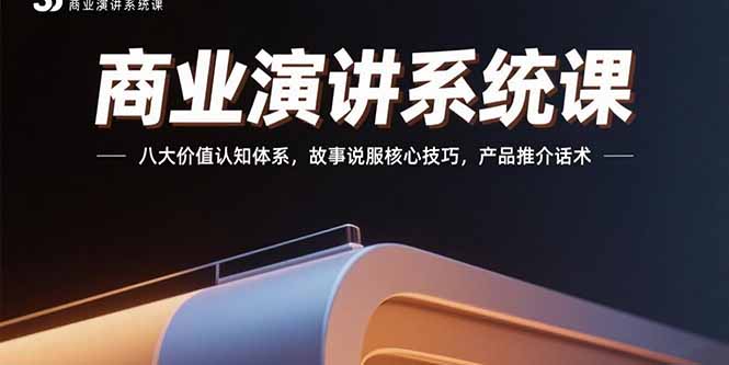 商业演讲系统课：八大价值认知体系，故事说服核心技巧，产品推介话术-聚林创库