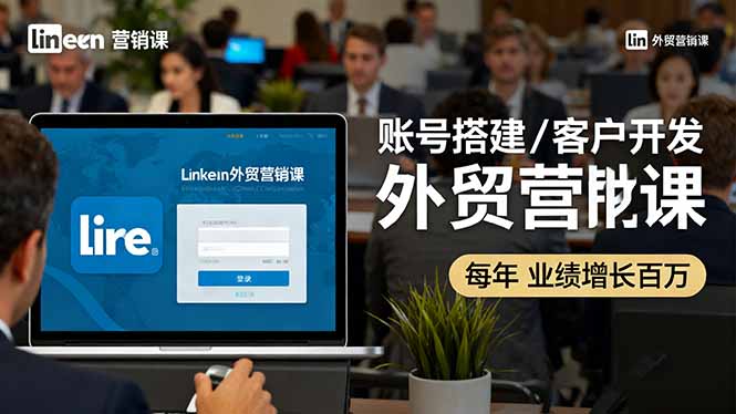 LinkedIn外贸营销课：账号搭建/客户开发/成交转化，年业绩增长百万+-聚林创库