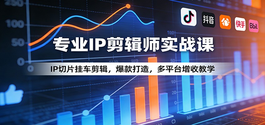 专业IP剪辑师实战课：IP切片挂车剪辑，爆款打造，多平台增收教学-聚林创库