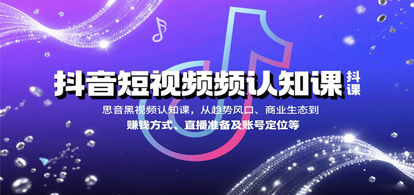 抖音短视频认知课，从趋势风口、商业生态到赚钱方式、直播准备及账号定位等-聚林创库
