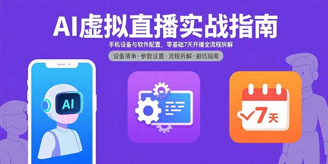 AI虚拟直播实战指南,手机设备与软件配置,零基础7天开播全流程拆解-聚林创库