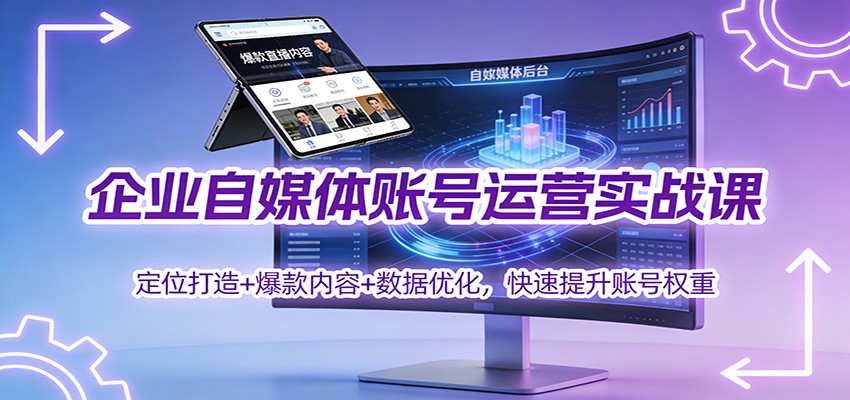 企业自媒体账号运营实战课：定位打造+ 爆款内容+数据优化，快速提升账号权重-聚林创库