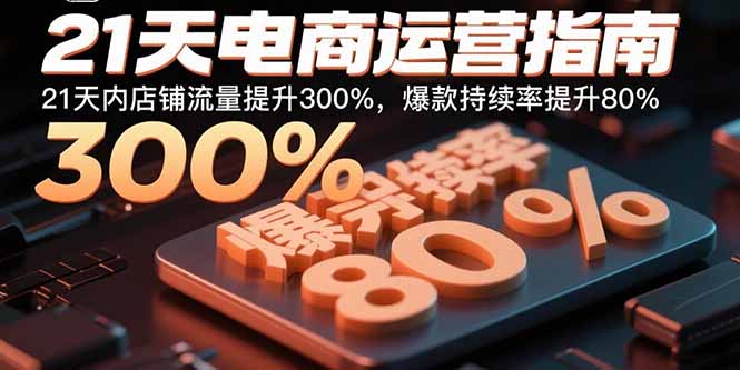 21天电商运营指南：21天内店铺流量提升300%，爆款持续率提升80%-聚林创库