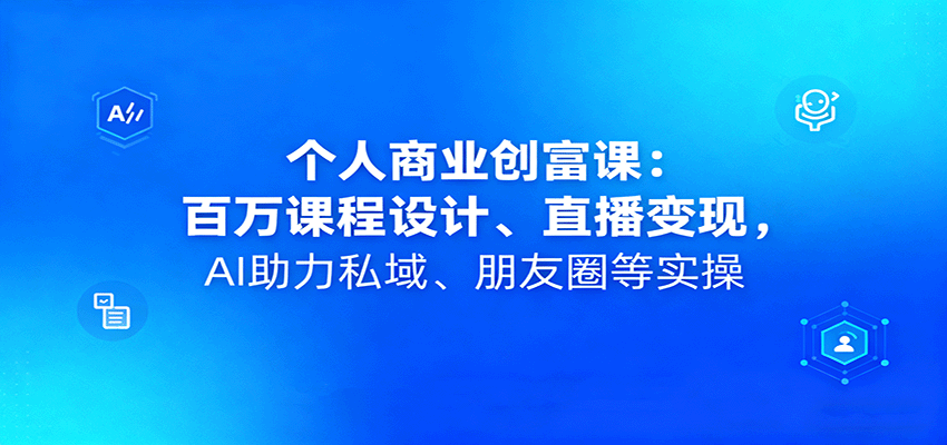 个人商业创富课:百万课程设计、直播变现,AI助力私域、朋友圈等实操-聚林创库