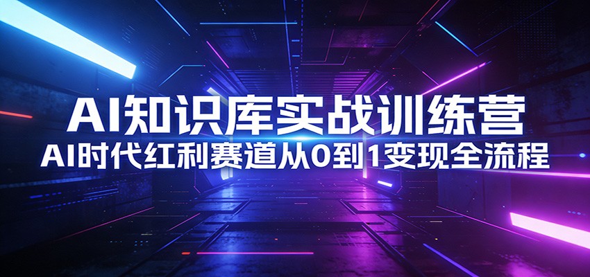 AI知识库实战训练营：AI时代红利赛道从0到1变现全流程-聚林创库