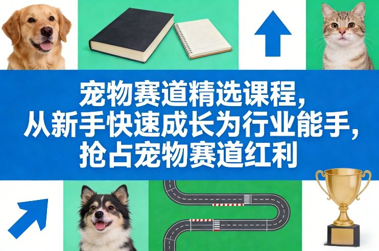 宠物赛道项目：短视频实操+直播实操+小红书实操精选教学，新手快速抢占宠物赛道红利-聚林创库