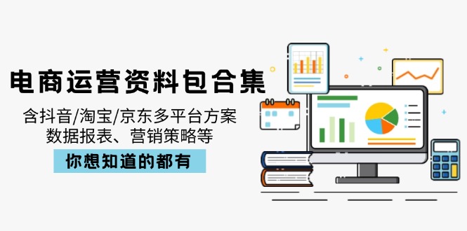 电商运营资料包合集,含抖音/淘宝/京东多平台方案,数据报表、营销策略等-聚林创库