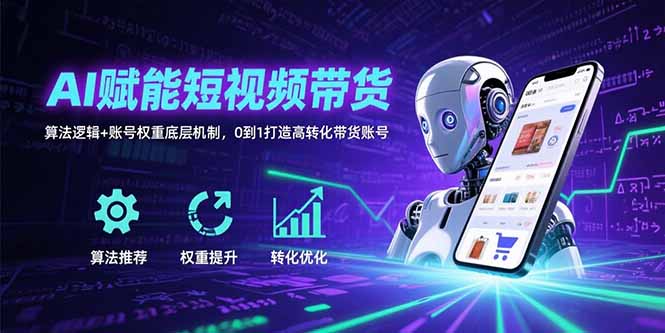 AI赋能短视频带货：算法逻辑+账号权重底层机制，0到1打造高转化带货账号-聚林创库