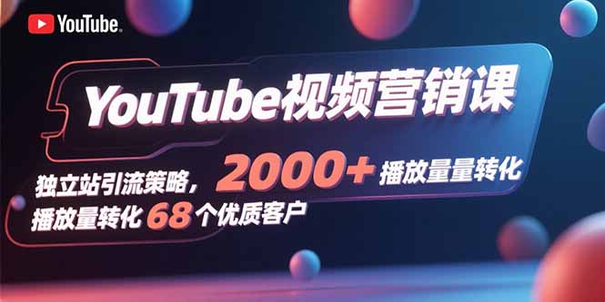 YouTube视频营销课,独立站引流策略,2000+播放量转化68个优质客户-聚林创库