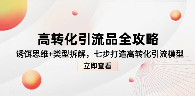 高转化引流品全攻略,诱饵思维+类型拆解,七步打造高转化引流模型-聚林创库