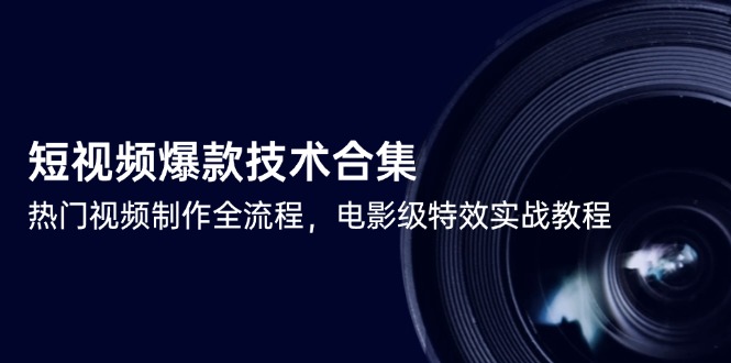 短视频爆款技术合集,热门视频制作全流程,电影级特效实战教程-聚林创库