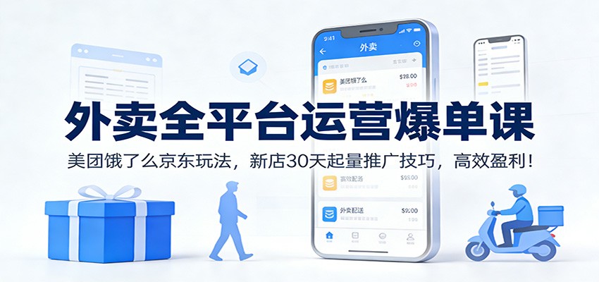 外卖全平台运营爆单课：美团饿了么京东玩法，新店30天起量推广技巧，高效盈利！-聚林创库
