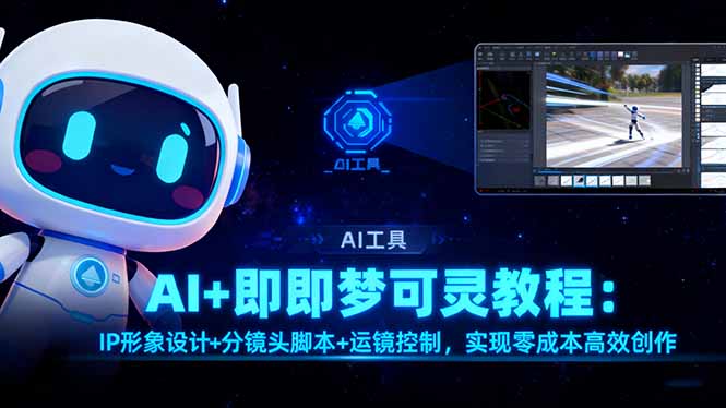 AI+即梦可灵教程:IP形象设计+分镜头脚本+运镜控制,实现零成本高效创作-聚林创库
