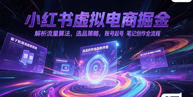 小红书虚拟电商掘金，解析流量算法，选品策略，账号起号，笔记创作全流程-聚林创库