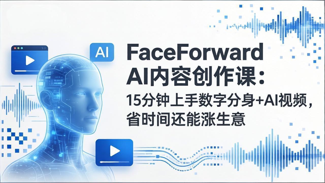 FaceForward AI内容创作课：15分钟上手数字分身+AI视频，省时间还能涨生意-聚林创库
