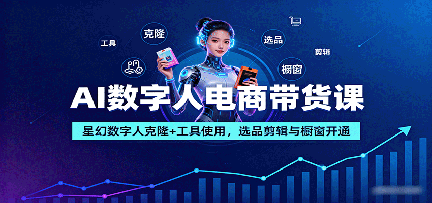 AI数字人电商带货课：星幻数字人克隆+工具使用，选品剪辑与橱窗开通-聚林创库