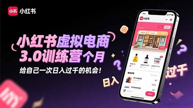 小红书虚拟电商3.0训练营：2025最后1个月，给自己一次日入过千的机会！-聚林创库