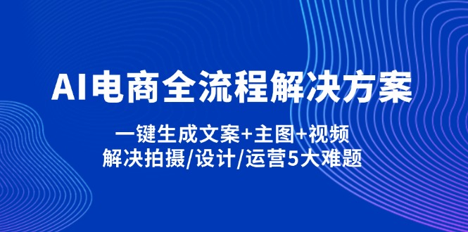 AI电商全流程解决方案,一键生成文案+主图+视频,解决拍摄/设计/运营5大难题-聚林创库