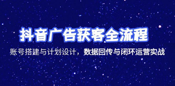 抖音广告获客全流程，账号搭建与计划设计，数据回传与闭环运营实战-聚林创库