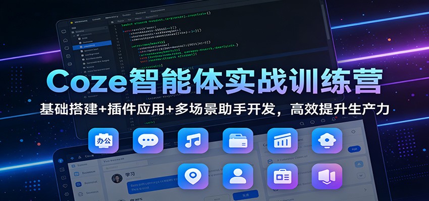Coze智能体实战训练营:基础搭建+插件应用+多场景助手开发,高效提升生产力-聚林创库
